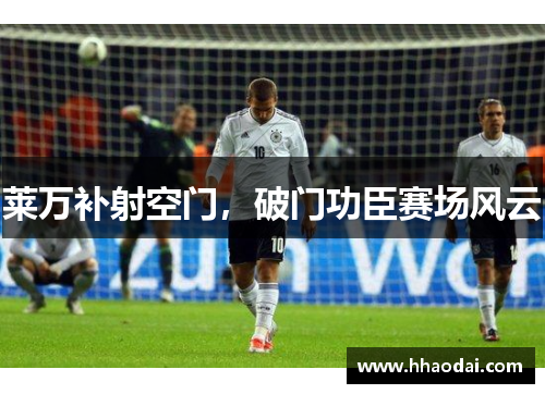 莱万补射空门，破门功臣赛场风云