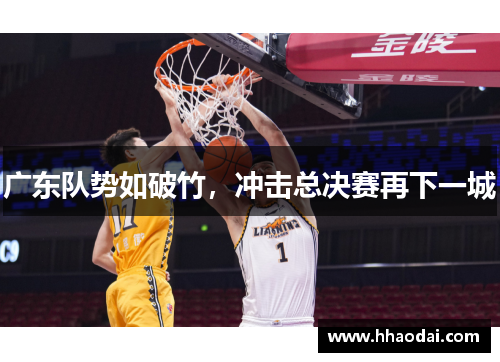 广东队势如破竹，冲击总决赛再下一城