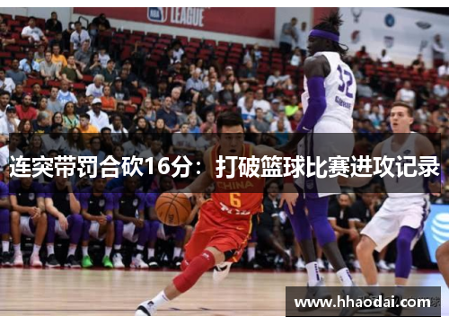 连突带罚合砍16分：打破篮球比赛进攻记录