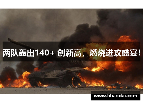 两队轰出140+ 创新高，燃烧进攻盛宴！