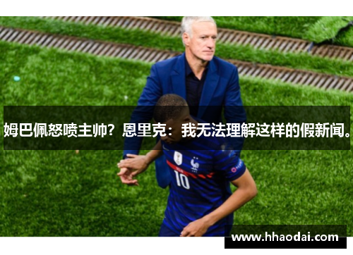 姆巴佩怒喷主帅？恩里克：我无法理解这样的假新闻。